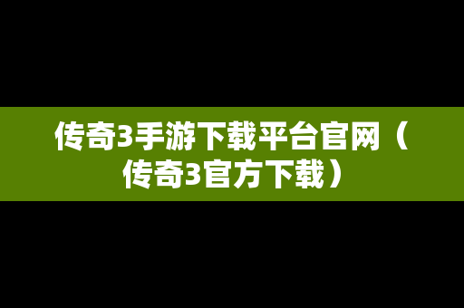 传奇3手游下载平台官网（传奇3官方下载）