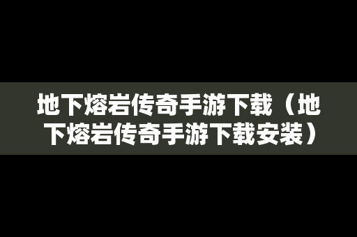 地下熔岩传奇手游下载（地下熔岩传奇手游下载安装）
