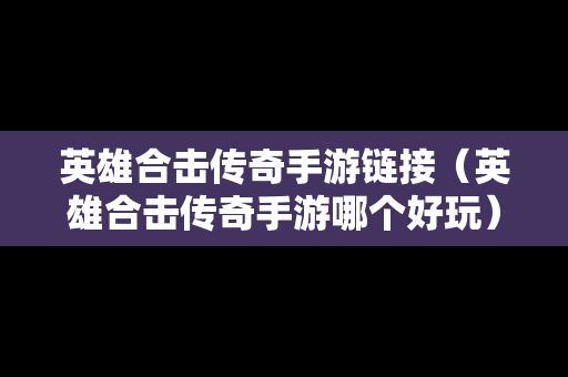 英雄合击传奇手游链接（英雄合击传奇手游哪个好玩）