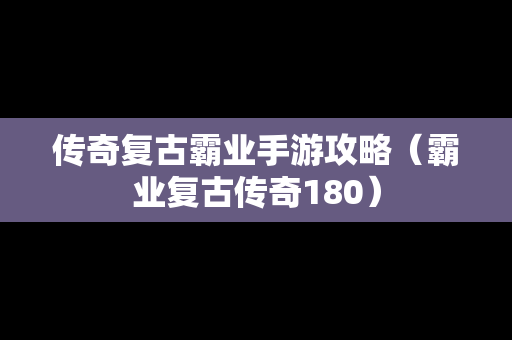 传奇复古霸业手游攻略（霸业复古传奇180）