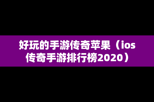 好玩的手游传奇苹果（ios传奇手游排行榜2020）