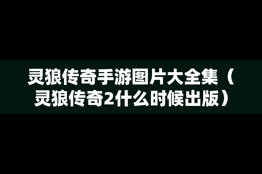 灵狼传奇手游图片大全集（灵狼传奇2什么时候出版）