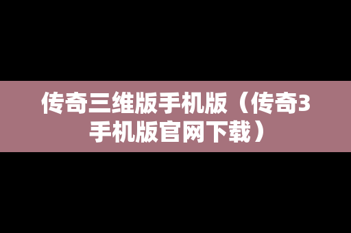 传奇三维版手机版（传奇3手机版官网下载）