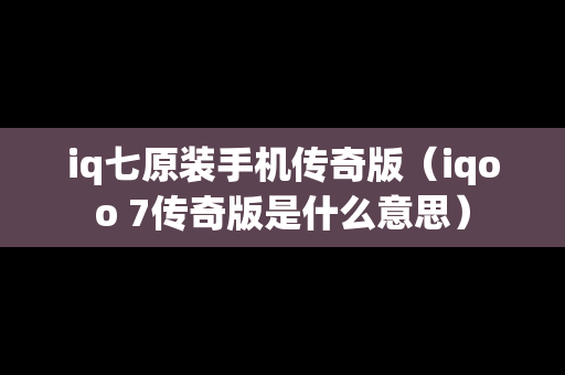 iq七原装手机传奇版（iqoo 7传奇版是什么意思）