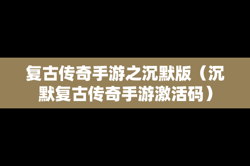 复古传奇手游之沉默版（沉默复古传奇手游激活码）