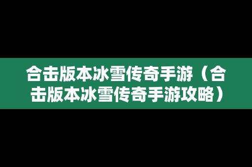 合击版本冰雪传奇手游（合击版本冰雪传奇手游攻略）