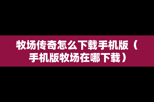 牧场传奇怎么下载手机版（手机版牧场在哪下载）