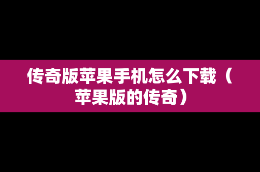 传奇版苹果手机怎么下载（苹果版的传奇）