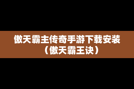 傲天霸主传奇手游下载安装（傲天霸王诀）