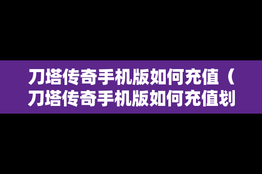 刀塔传奇手机版如何充值（刀塔传奇手机版如何充值划算）