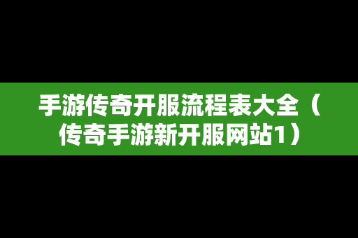 手游传奇开服流程表大全（传奇手游新开服网站1）