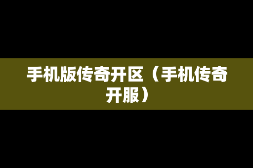 手机版传奇开区（手机传奇开服）