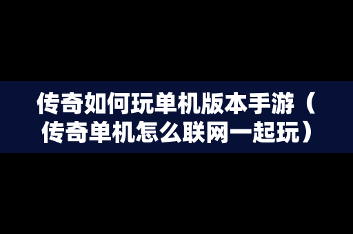 传奇如何玩单机版本手游（传奇单机怎么联网一起玩）