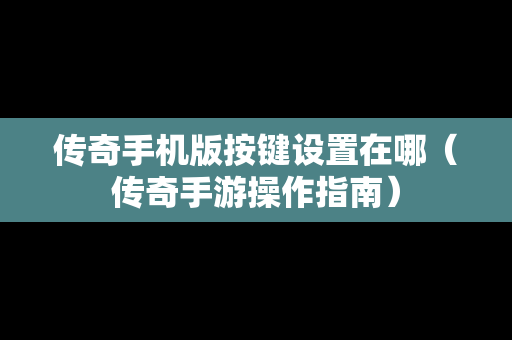 传奇手机版按键设置在哪（传奇手游操作指南）