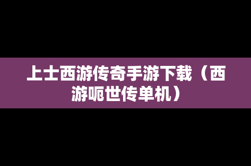 上士西游传奇手游下载（西游呃世传单机）