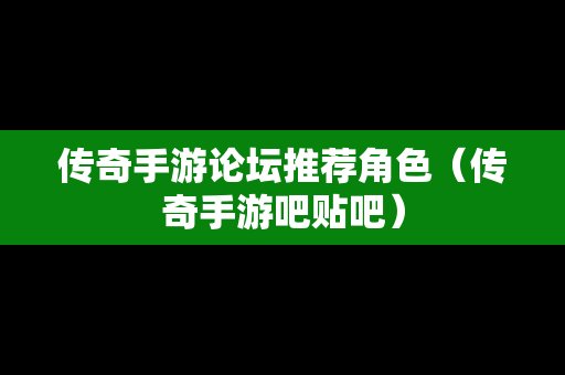 传奇手游论坛推荐角色（传奇手游吧贴吧）