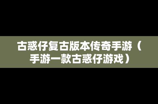 古惑仔复古版本传奇手游（手游一款古惑仔游戏）