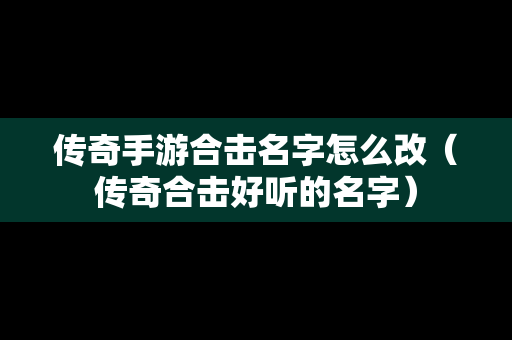传奇手游合击名字怎么改（传奇合击好听的名字）