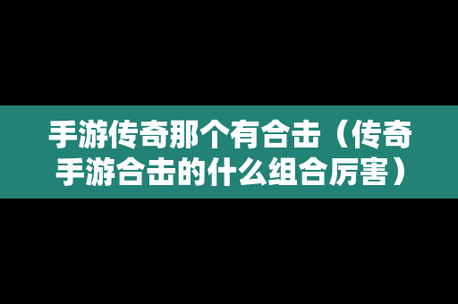 手游传奇那个有合击（传奇手游合击的什么组合厉害）