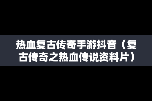 热血复古传奇手游抖音（复古传奇之热血传说资料片）