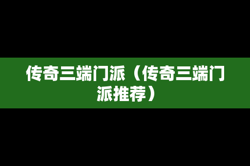 传奇三端门派（传奇三端门派推荐）