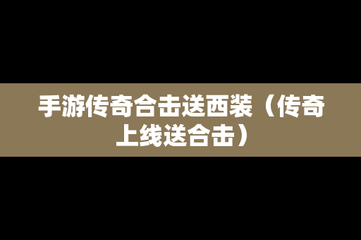 手游传奇合击送西装（传奇上线送合击）