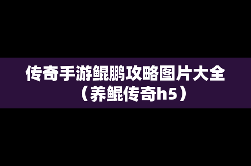 传奇手游鲲鹏攻略图片大全（养鲲传奇h5）