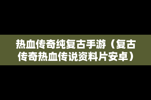 热血传奇纯复古手游（复古传奇热血传说资料片安卓）