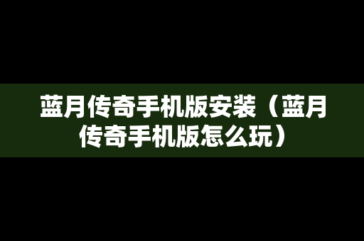 蓝月传奇手机版安装（蓝月传奇手机版怎么玩）