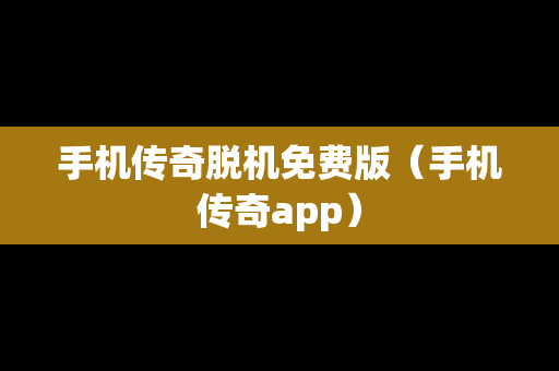 手机传奇脱机免费版（手机传奇app）
