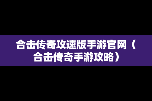 合击传奇攻速版手游官网（合击传奇手游攻略）