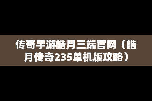 传奇手游皓月三端官网（皓月传奇235单机版攻略）