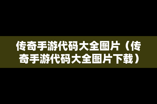 传奇手游代码大全图片（传奇手游代码大全图片下载）