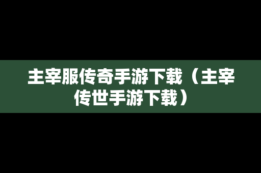 主宰服传奇手游下载（主宰传世手游下载）