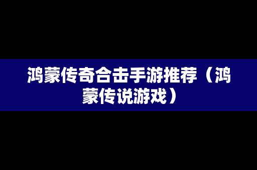 鸿蒙传奇合击手游推荐（鸿蒙传说游戏）