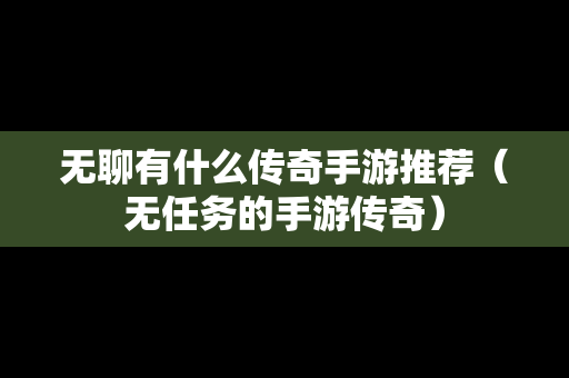 无聊有什么传奇手游推荐（无任务的手游传奇）