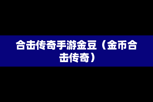 合击传奇手游金豆（金币合击传奇）