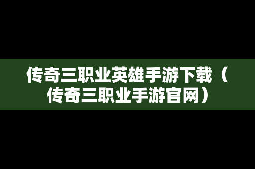 传奇三职业英雄手游下载（传奇三职业手游官网）