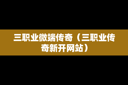 三职业微端传奇（三职业传奇新开网站）
