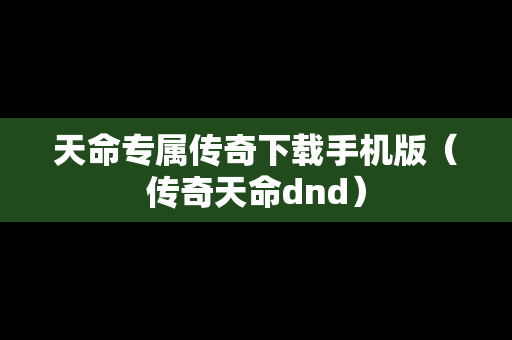 天命专属传奇下载手机版（传奇天命dnd）