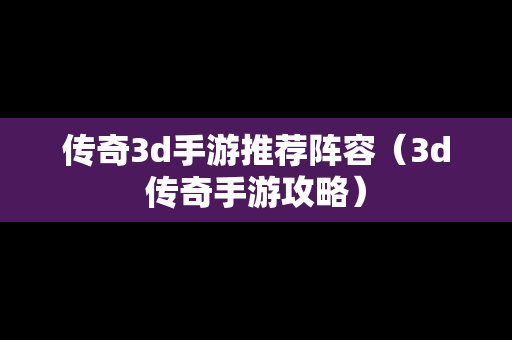 传奇3d手游推荐阵容（3d传奇手游攻略）