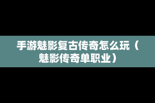 手游魅影复古传奇怎么玩（魅影传奇单职业）