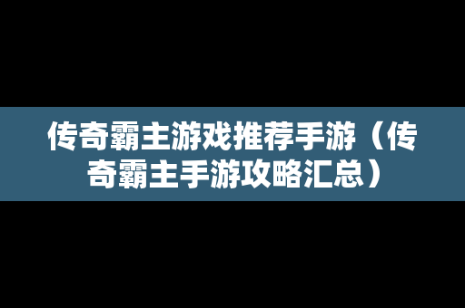 传奇霸主游戏推荐手游（传奇霸主手游攻略汇总）
