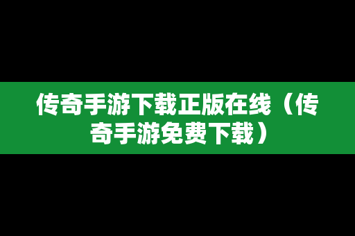 传奇手游下载正版在线（传奇手游免费下载）