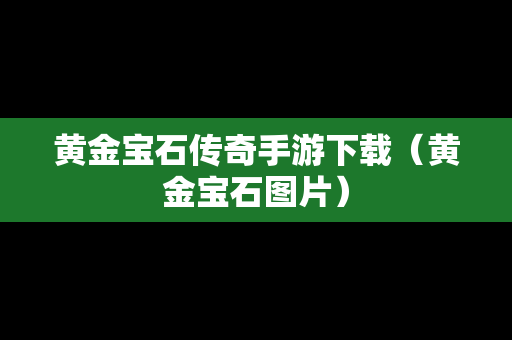 黄金宝石传奇手游下载（黄金宝石图片）