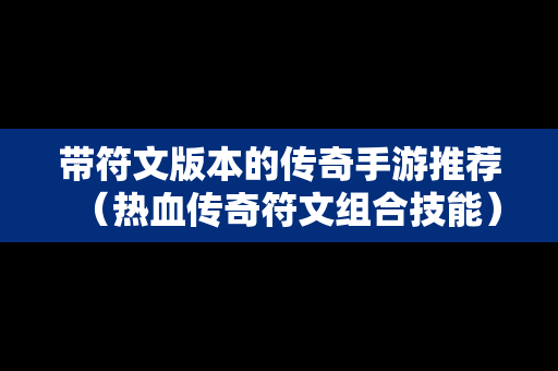 带符文版本的传奇手游推荐（热血传奇符文组合技能）