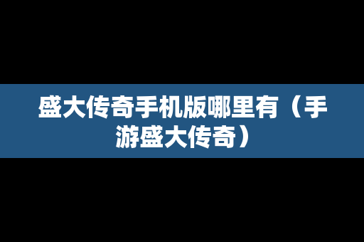 盛大传奇手机版哪里有（手游盛大传奇）