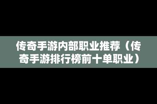 传奇手游内部职业推荐（传奇手游排行榜前十单职业）