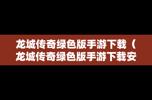 龙城传奇绿色版手游下载（龙城传奇绿色版手游下载安装）