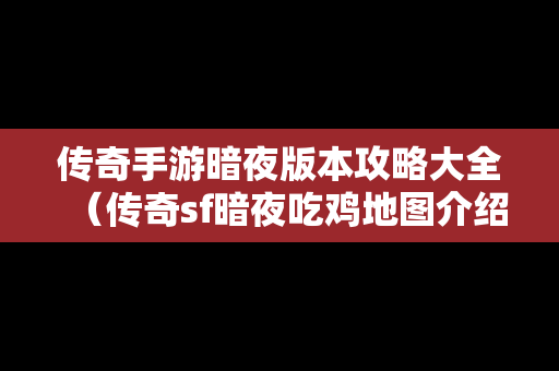 传奇手游暗夜版本攻略大全（传奇sf暗夜吃鸡地图介绍）